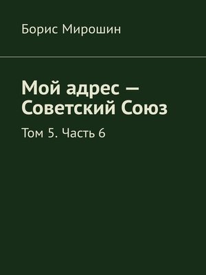 cover image of Мой адрес – Советский Союз. Том 5. Часть 6